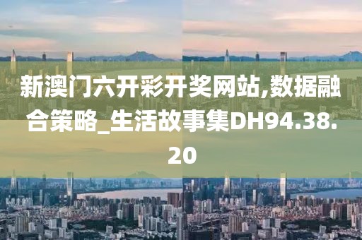 新澳门六开彩开奖网站,数据融合策略_生活故事集DH94.38.20