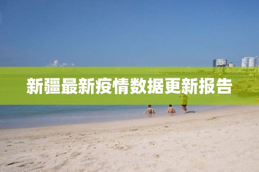 新疆最新疫情数据更新报告