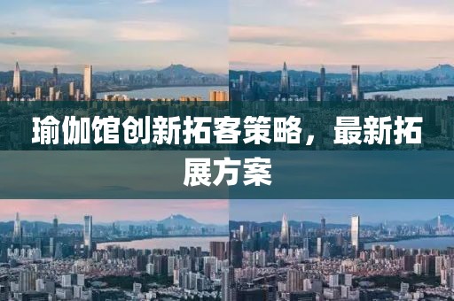 瑜伽馆创新拓客策略，最新拓展方案