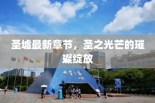 圣墟最新章节，圣之光芒的璀璨绽放