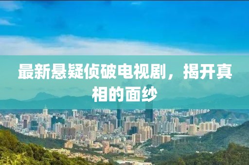 最新悬疑侦破电视剧，揭开真相的面纱