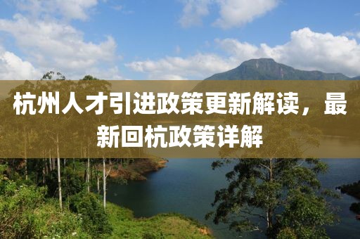 杭州人才引进政策更新解读，最新回杭政策详解