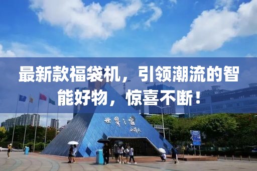 最新款福袋机，引领潮流的智能好物，惊喜不断！