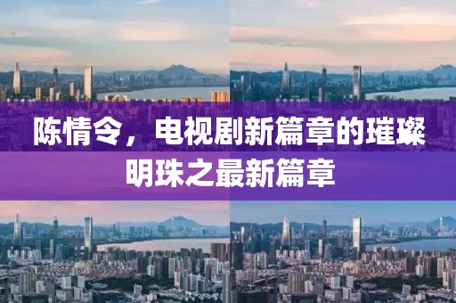 陈情令，电视剧新篇章的璀璨明珠之最新篇章