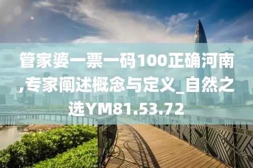 管家婆一票一码100正确河南,专家阐述概念与定义_自然之选YM81.53.72