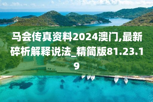 马会传真资料2024澳门,最新碎析解释说法_精简版81.23.19