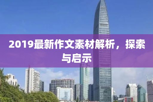 2019最新作文素材解析，探索与启示