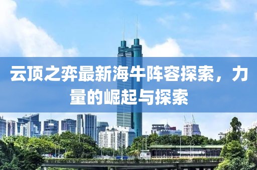 云顶之弈最新海牛阵容探索，力量的崛起与探索