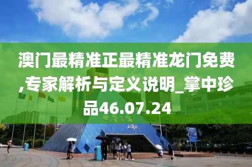 澳门最精准正最精准龙门免费,专家解析与定义说明_掌中珍品46.07.24