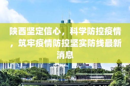 陕西坚定信心，科学防控疫情，筑牢疫情防控坚实防线最新消息