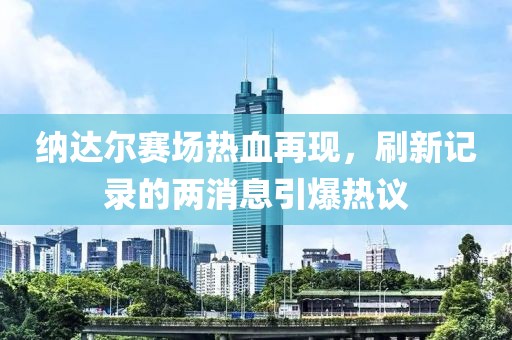 纳达尔赛场热血再现，刷新记录的两消息引爆热议