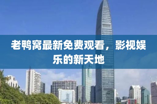 老鸭窝最新免费观看，影视娱乐的新天地