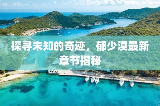 探寻未知的奇迹，郁少漠最新章节揭秘