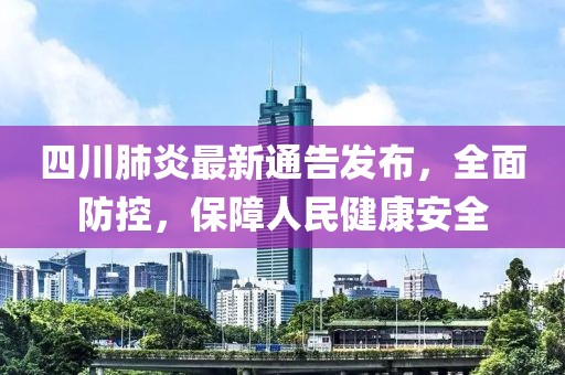 四川肺炎最新通告发布，全面防控，保障人民健康安全