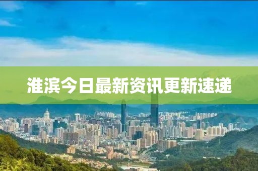 淮滨今日最新资讯更新速递