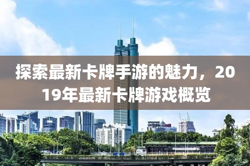 探索最新卡牌手游的魅力，2019年最新卡牌游戏概览