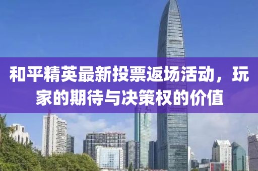 和平精英最新投票返场活动，玩家的期待与决策权的价值