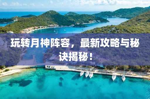 玩转月神阵容，最新攻略与秘诀揭秘！