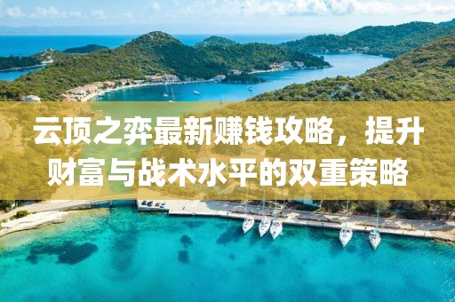 云顶之弈最新赚钱攻略，提升财富与战术水平的双重策略