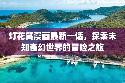 灯花笑漫画最新一话，探索未知奇幻世界的冒险之旅