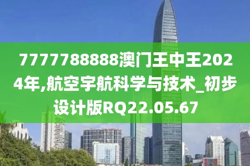 7777788888澳门王中王2024年,航空宇航科学与技术_初步设计版RQ22.05.67