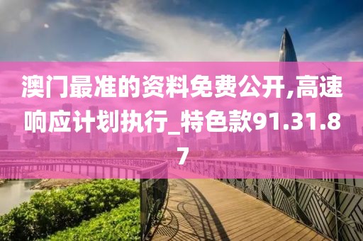 澳门最准的资料免费公开,高速响应计划执行_特色款91.31.87