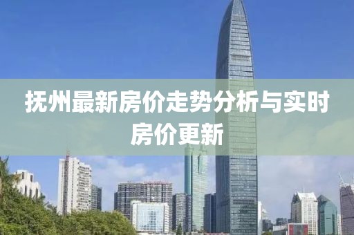 抚州最新房价走势分析与实时房价更新
