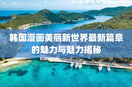 韩国漫画美丽新世界最新篇章的魅力与魅力揭秘