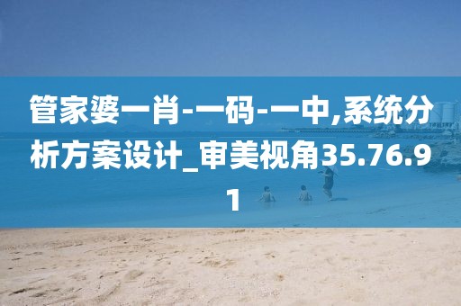 管家婆一肖-一码-一中,系统分析方案设计_审美视角35.76.91