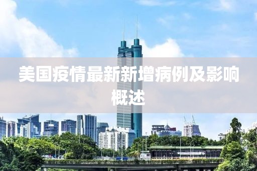 美国疫情最新新增病例及影响概述