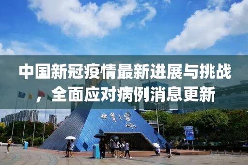 中国新冠疫情最新进展与挑战，全面应对病例消息更新