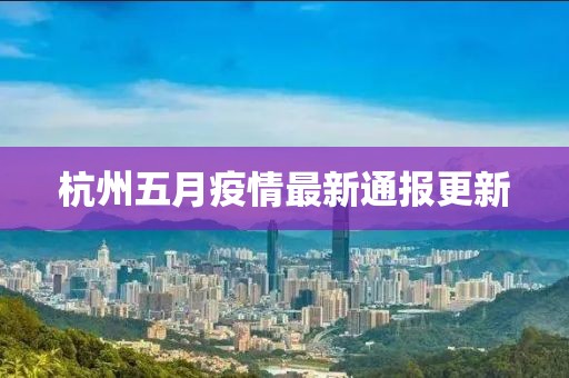 杭州五月疫情最新通报更新