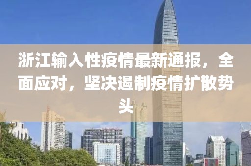 浙江输入性疫情最新通报，全面应对，坚决遏制疫情扩散势头
