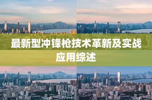 最新型冲锋枪技术革新及实战应用综述
