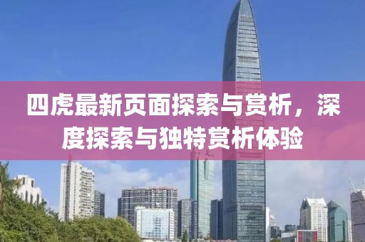 四虎最新页面探索与赏析，深度探索与独特赏析体验