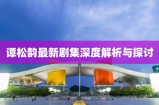 谭松韵最新剧集深度解析与探讨