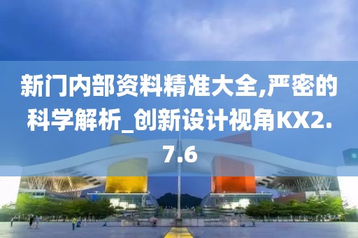 新门内部资料精准大全,严密的科学解析_创新设计视角KX2.7.6