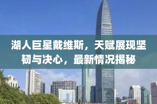 湖人巨星戴维斯，天赋展现坚韧与决心，最新情况揭秘