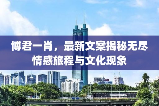 博君一肖，最新文案揭秘无尽情感旅程与文化现象