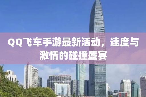 QQ飞车手游最新活动，速度与激情的碰撞盛宴
