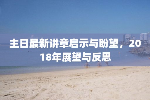 主日最新讲章启示与盼望，2018年展望与反思
