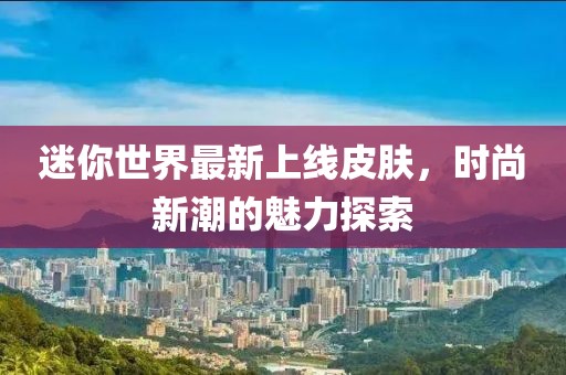 迷你世界最新上线皮肤，时尚新潮的魅力探索