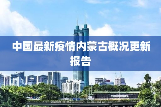 中国最新疫情内蒙古概况更新报告