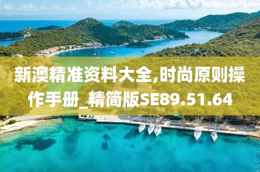 新澳精准资料大全,时尚原则操作手册_精简版SE89.51.64