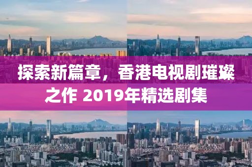 探索新篇章，香港电视剧璀璨之作 2019年精选剧集