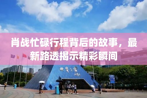 肖战忙碌行程背后的故事，最新路透揭示精彩瞬间