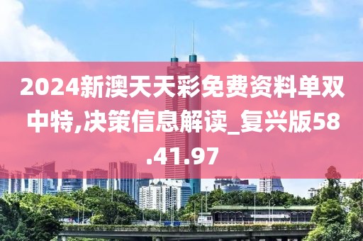 2024新澳天天彩免费资料单双中特,决策信息解读_复兴版58.41.97