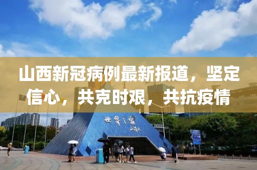 山西新冠病例最新报道，坚定信心，共克时艰，共抗疫情