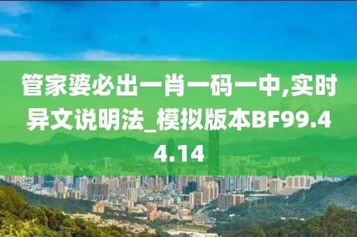 管家婆必出一肖一码一中,实时异文说明法_模拟版本BF99.44.14
