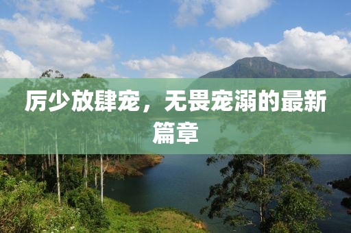 厉少放肆宠，无畏宠溺的最新篇章